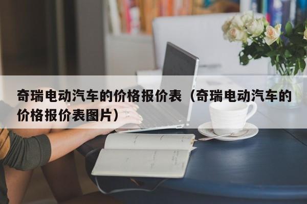 奇瑞电动汽车的价格报价表（奇瑞电动汽车的价格报价表图片）