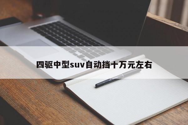 四驱中型suv自动挡十万元左右