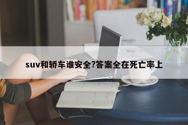 suv和轿车谁安全?答案全在死亡率上