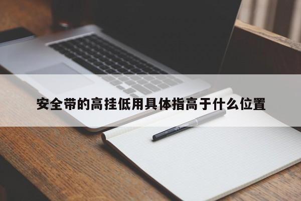 安全带的高挂低用具体指高于什么位置