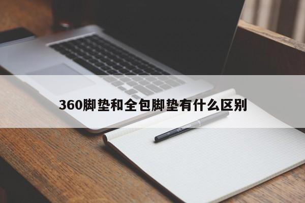 360脚垫和全包脚垫有什么区别