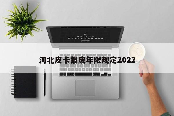 河北皮卡报废年限规定2022