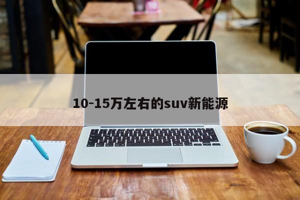 10-15万左右的suv新能源