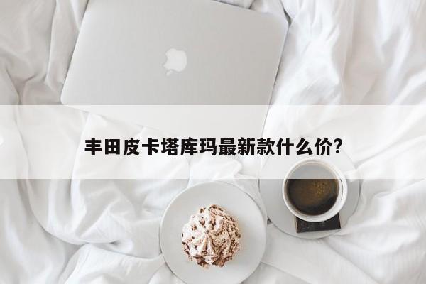 丰田皮卡塔库玛最新款什么价?