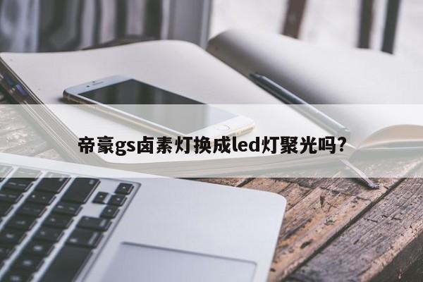 帝豪gs卤素灯换成led灯聚光吗?